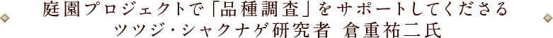 庭園プロジェクトで「品種調査」をサポートしてくださるツツジ・シャクナゲ研究者 倉重祐二氏